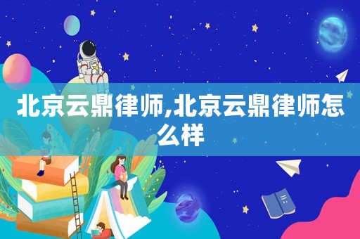 北京云鼎律師,北京云鼎律師怎么樣