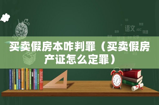 買賣假房本咋判罪（買賣假房產(chǎn)證怎么定罪）