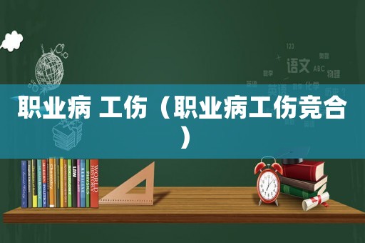 職業(yè)病 工傷（職業(yè)病工傷競合）