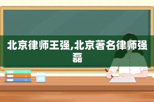 北京律師王強,北京著名律師強磊