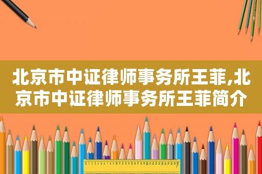 北京市中證律師事務(wù)所王菲,北京市中證律師事務(wù)所王菲簡介
