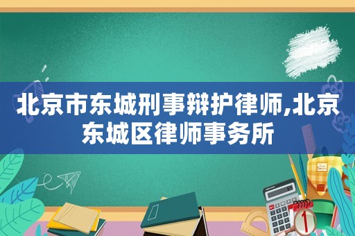北京市東城刑事辯護(hù)律師,北京東城區(qū)律師事務(wù)所