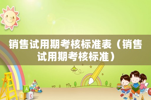 銷售試用期考核標(biāo)準(zhǔn)表（銷售試用期考核標(biāo)準(zhǔn)）