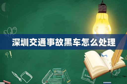 深圳交通事故黑車怎么處理