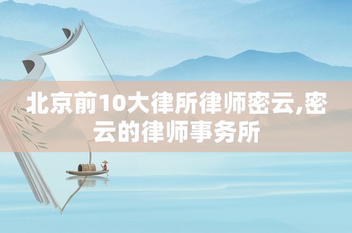 北京前10大律所律師密云,密云的律師事務(wù)所