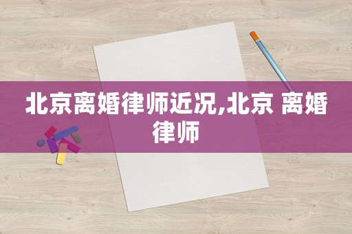 北京離婚律師近況,北京 離婚律師