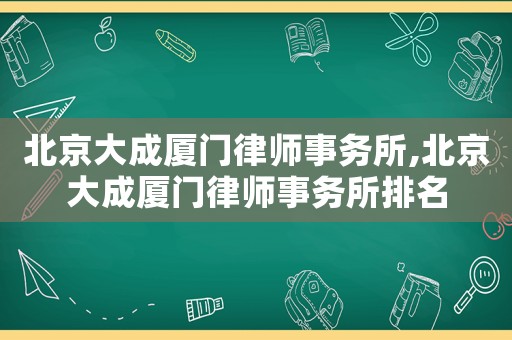 北京大成廈門律師事務所,北京大成廈門律師事務所排名