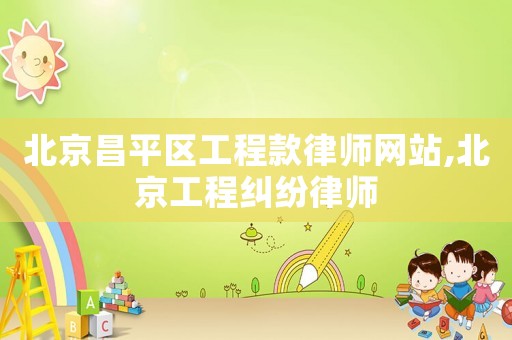 北京昌平區(qū)工程款律師網(wǎng)站,北京工程糾紛律師
