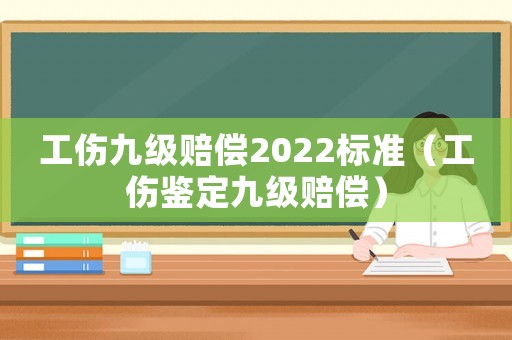 工傷九級賠償2022標(biāo)準(zhǔn)（工傷鑒定九級賠償）