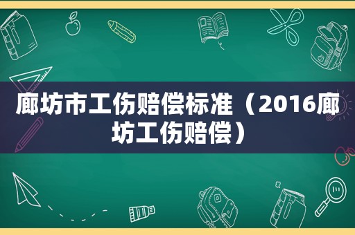 廊坊市工傷賠償標(biāo)準(zhǔn)（2016廊坊工傷賠償）