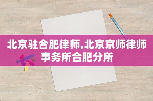 北京駐合肥律師,北京京師律師事務(wù)所合肥分所