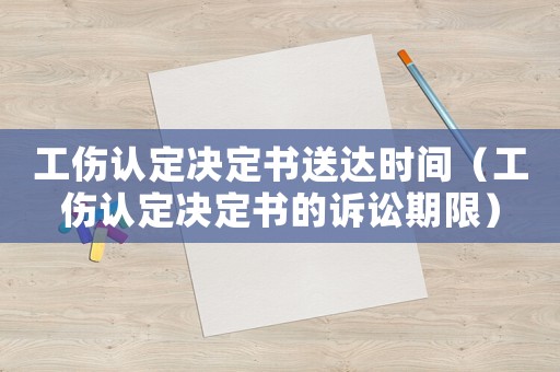 工傷認定決定書送達時間（工傷認定決定書的訴訟期限）