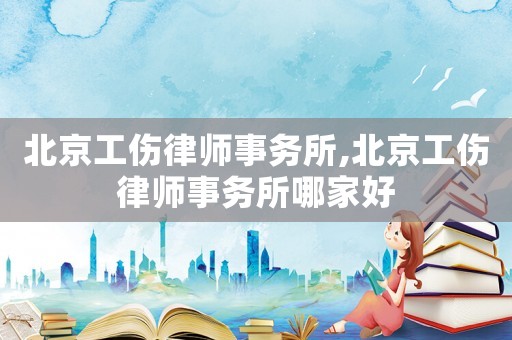 北京工傷律師事務(wù)所,北京工傷律師事務(wù)所哪家好