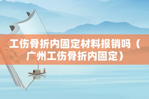 工傷骨折內(nèi)固定材料報銷嗎（廣州工傷骨折內(nèi)固定）