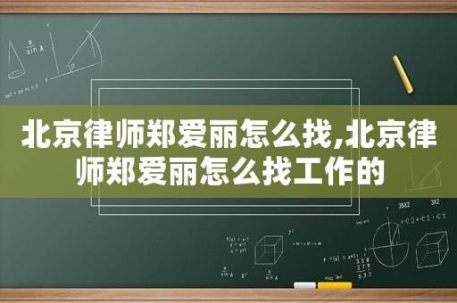 北京律師鄭愛(ài)麗怎么找,北京律師鄭愛(ài)麗怎么找工作的