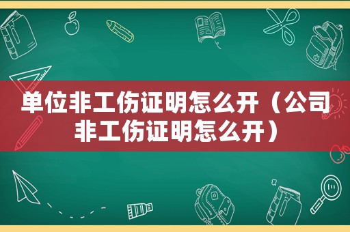 單位非工傷證明怎么開(kāi)（公司非工傷證明怎么開(kāi)）