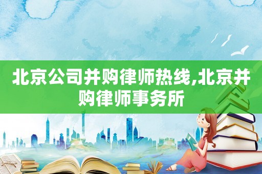 北京公司并購(gòu)律師熱線,北京并購(gòu)律師事務(wù)所
