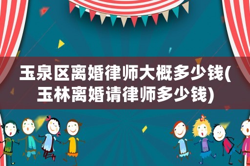 玉泉區(qū)離婚律師大概多少錢(玉林離婚請(qǐng)律師多少錢)