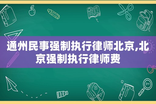 通州民事強制執(zhí)行律師北京,北京強制執(zhí)行律師費