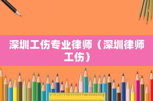 深圳工傷專業(yè)律師（深圳律師工傷）