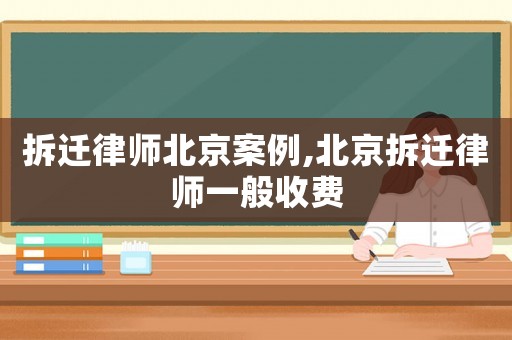 拆遷律師北京案例,北京拆遷律師一般收費(fèi)