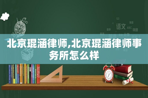 北京琨涵律師,北京琨涵律師事務(wù)所怎么樣