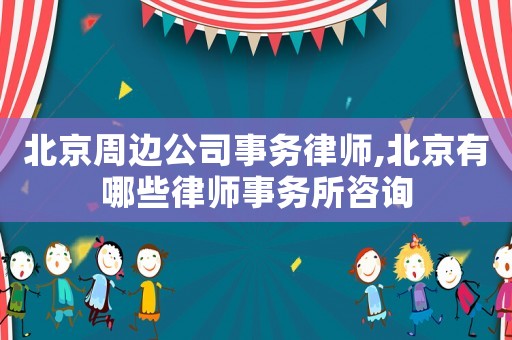 北京周邊公司事務律師,北京有哪些律師事務所咨詢