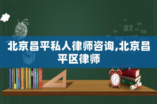 北京昌平私人律師咨詢,北京昌平區(qū)律師