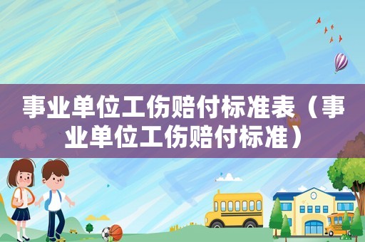 事業(yè)單位工傷賠付標(biāo)準(zhǔn)表（事業(yè)單位工傷賠付標(biāo)準(zhǔn)）