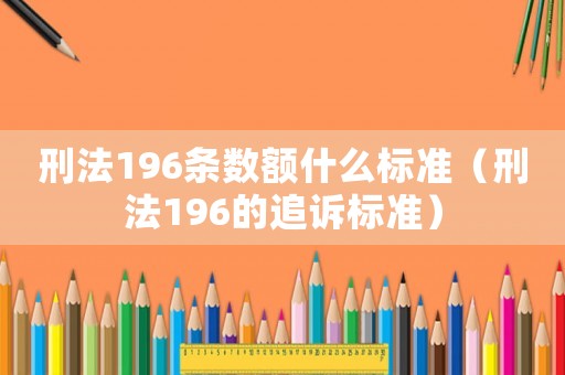 刑法196條數(shù)額什么標準（刑法196的追訴標準）