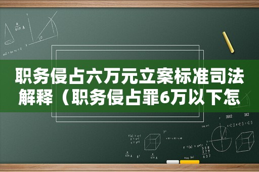 職務(wù)侵占六萬(wàn)元立案標(biāo)準(zhǔn)司法解釋（職務(wù)侵占罪6萬(wàn)以下怎么定罪的）