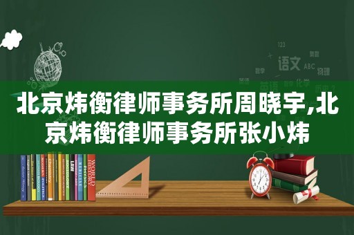 北京煒衡律師事務(wù)所周曉宇,北京煒衡律師事務(wù)所張小煒