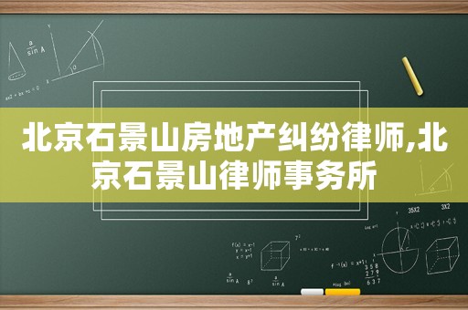 北京石景山房地產(chǎn)糾紛律師,北京石景山律師事務(wù)所