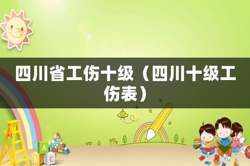 四川省工傷十級(jí)（四川十級(jí)工傷表）