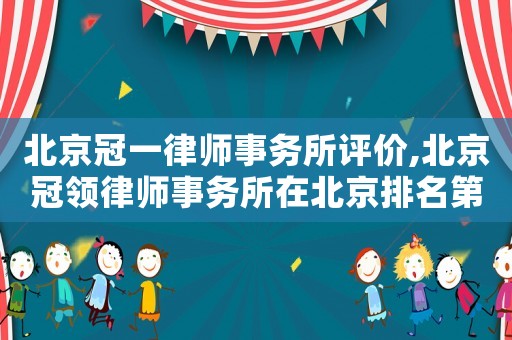 北京冠一律師事務(wù)所評價,北京冠領(lǐng)律師事務(wù)所在北京排名第幾