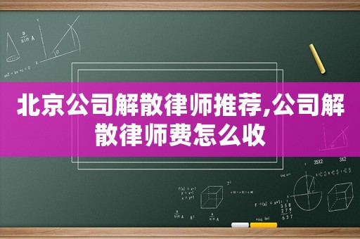 北京公司解散律師推薦,公司解散律師費(fèi)怎么收