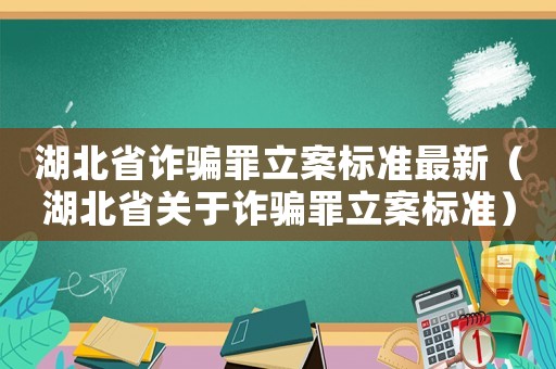 湖北省詐騙罪立案標(biāo)準(zhǔn)最新（湖北省關(guān)于詐騙罪立案標(biāo)準(zhǔn)）