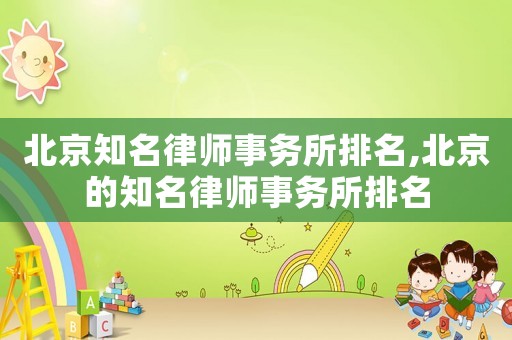 北京知名律師事務(wù)所排名,北京的知名律師事務(wù)所排名