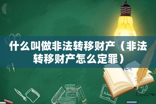 什么叫做非法轉(zhuǎn)移財(cái)產(chǎn)（非法轉(zhuǎn)移財(cái)產(chǎn)怎么定罪）