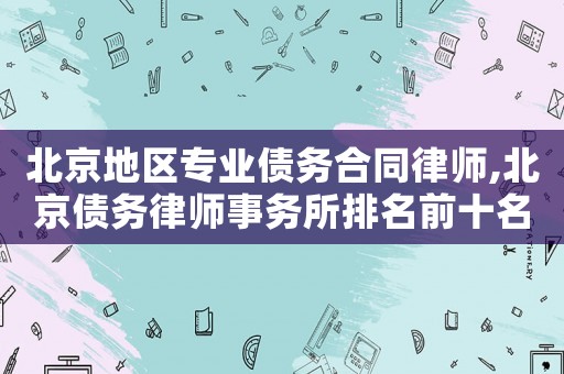 北京地區(qū)專業(yè)債務(wù)合同律師,北京債務(wù)律師事務(wù)所排名前十名