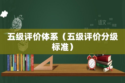 五級評價體系（五級評價分級標(biāo)準(zhǔn)）
