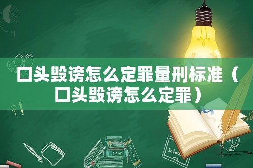 口頭毀謗怎么定罪量刑標(biāo)準(zhǔn)（口頭毀謗怎么定罪）
