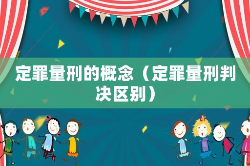 定罪量刑的概念（定罪量刑判決區(qū)別）