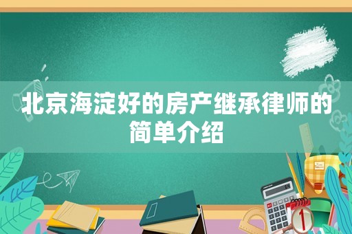北京海淀好的房產(chǎn)繼承律師的簡單介紹