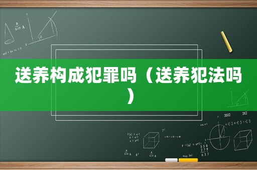 送養(yǎng)構(gòu)成犯罪嗎（送養(yǎng)犯法嗎）
