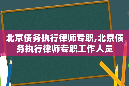 北京債務執(zhí)行律師專職,北京債務執(zhí)行律師專職工作人員