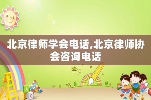 北京律師學(xué)會電話,北京律師協(xié)會咨詢電話