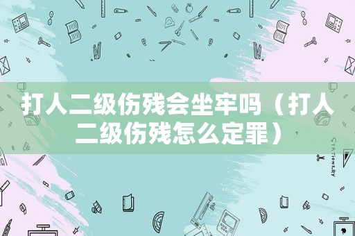 打人二級(jí)傷殘會(huì)坐牢嗎（打人二級(jí)傷殘?jiān)趺炊ㄗ铮? title=