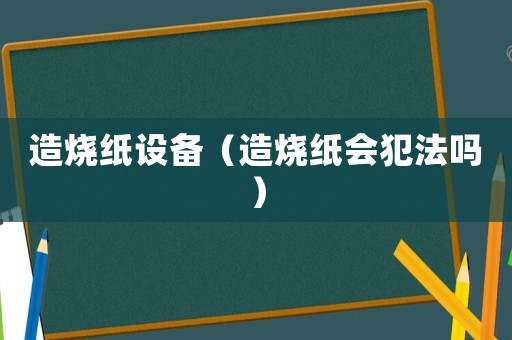 造燒紙設(shè)備（造燒紙會犯法嗎）