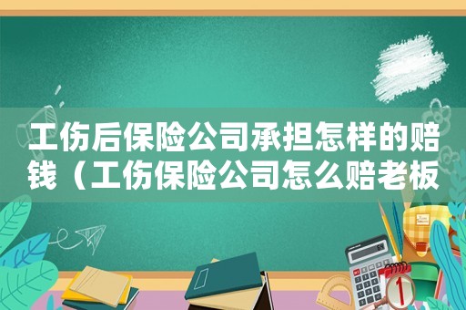 工傷后保險(xiǎn)公司承擔(dān)怎樣的賠錢（工傷保險(xiǎn)公司怎么賠老板怎么賠償）